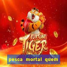 pesca mortal quem morreu pesca mortal todd morreu